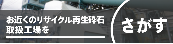 お近くのリサイクル再生砕石取扱工場を探す