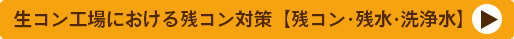 生コン工場における残コン対策:残コン・残水・洗浄水ページにリンクするボタン